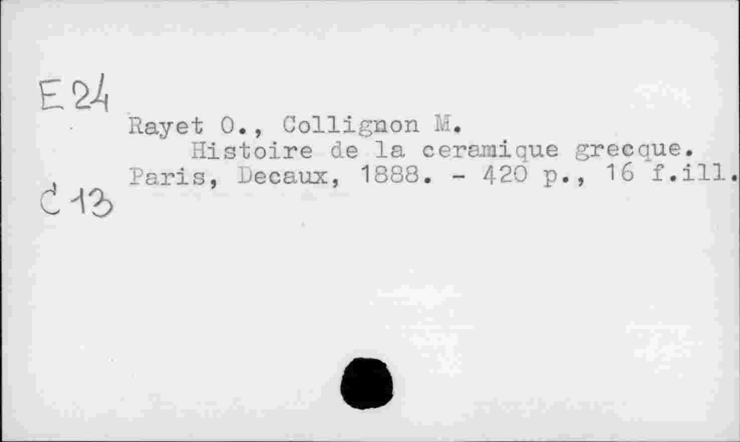 ﻿Rayet 0., Collignon M.
Histoire de la céramique grecque. Paris, üecaux, 1888. - 420 p., 16 f.ill.